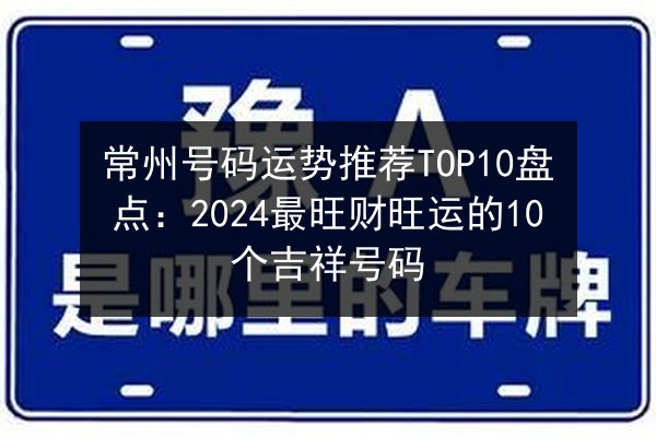 常州号码运势推荐TOP10盘点:2024最旺财旺运的10个吉祥号码 第2张 常州号码运势推荐TOP10盘点:2024最旺财旺运的10个吉祥号码 第2张