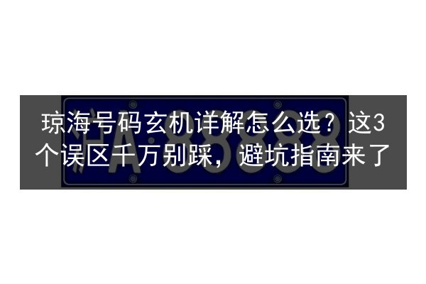 琼海号码玄机详解怎么选？这3个误区千万别踩，避坑指南来了