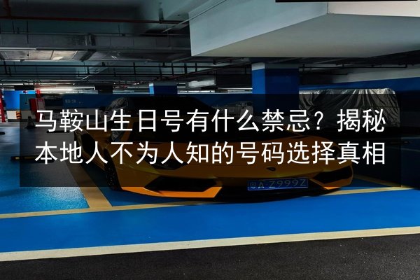 马鞍山生日号有什么禁忌？揭秘本地人不为人知的号码选择真相