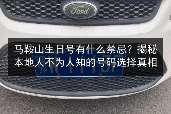 马鞍山生日号有什么禁忌?揭秘本地人不为人知的号码选择真相 第2张 马鞍山生日号有什么禁忌?揭秘本地人不为人知的号码选择真相 第2张