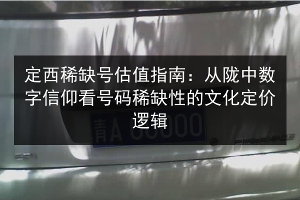 定西稀缺号估值指南：从陇中数字信仰看号码稀缺性的文化定价逻辑 第2张