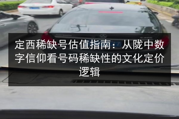 定西稀缺号估值指南：从陇中数字信仰看号码稀缺性的文化定价逻辑 第3张