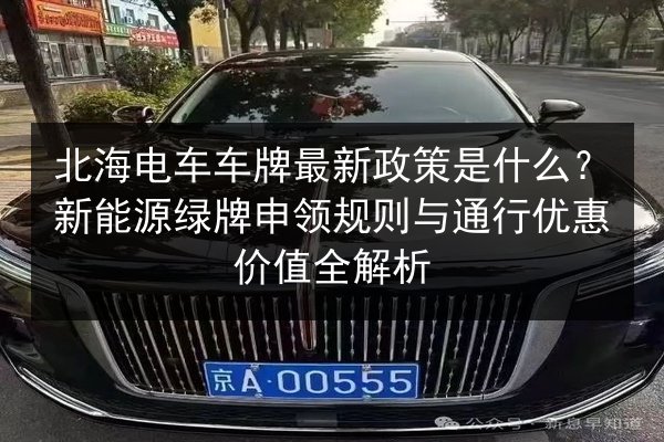 北海电车车牌最新政策是什么？新能源绿牌申领规则与通行优惠价值全解析