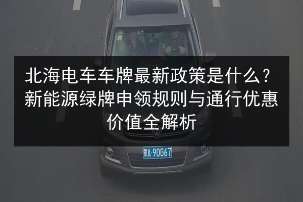 北海电车车牌最新政策是什么?新能源绿牌申领规则与通行优惠价值全解析 第2张 北海电车车牌最新政策是什么?新能源绿牌申领规则与通行优惠价值全解析 第2张