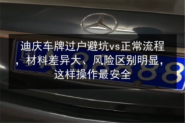 迪庆车牌过户避坑vs正常流程,材料差异大、风险区别明显,这样操作最安全 第2张 迪庆车牌过户避坑vs正常流程,材料差异大、风险区别明显,这样操作最安全 第2张