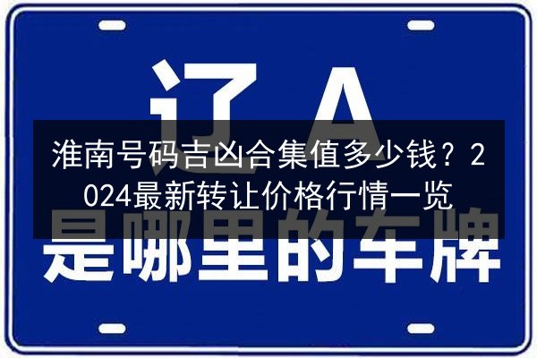淮南号码吉凶合集值多少钱?2024最新转让价格行情一览 第3张 淮南号码吉凶合集值多少钱?2024最新转让价格行情一览 第3张