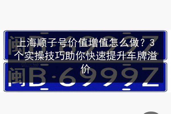 上海顺子号价值增值怎么做?3个实操技巧助你快速提升车牌溢价 第2张 上海顺子号价值增值怎么做?3个实操技巧助你快速提升车牌溢价 第2张