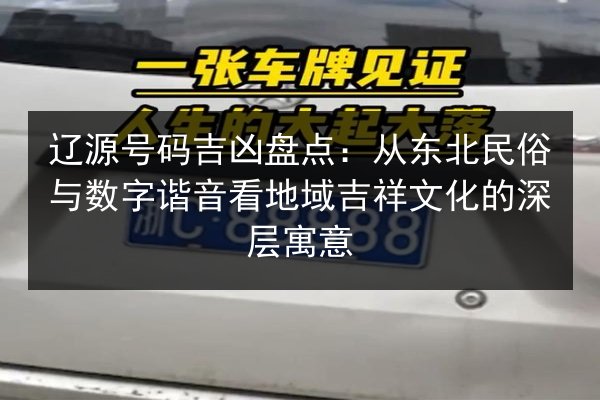 辽源号码吉凶盘点：从东北民俗与数字谐音看地域吉祥文化的深层寓意 第1张