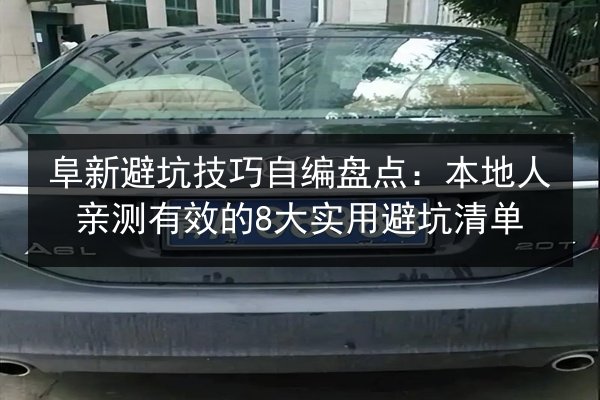 阜新避坑技巧自编盘点：本地人亲测有效的8大实用避坑清单