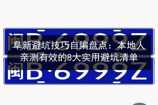阜新避坑技巧自编盘点：本地人亲测有效的8大实用避坑清单 第2张
