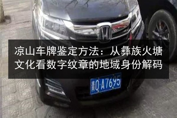 凉山车牌鉴定方法:从彝族火塘文化看数字纹章的地域身份解码 第2张 凉山车牌鉴定方法:从彝族火塘文化看数字纹章的地域身份解码 第2张