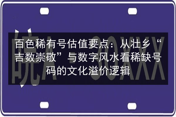 百色稀有号估值要点:从壮乡“吉数崇敬”与数字风水看稀缺号码的文化溢价逻辑 第2张 百色稀有号估值要点:从壮乡“吉数崇敬”与数字风水看稀缺号码的文化溢价逻辑 第2张