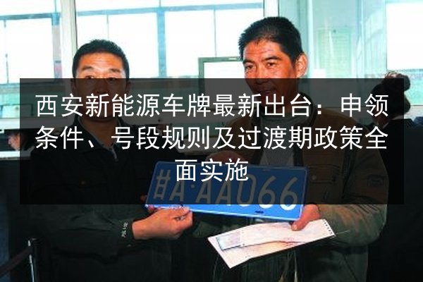 西安新能源车牌最新出台：申领条件、号段规则及过渡期政策全面实施
