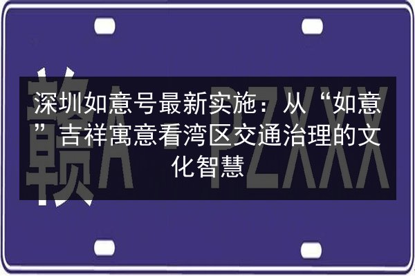 深圳如意号最新实施：从“如意”吉祥寓意看湾区交通治理的文化智慧