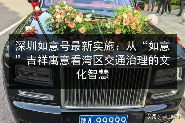深圳如意号最新实施:从“如意”吉祥寓意看湾区交通治理的文化智慧 第2张 深圳如意号最新实施:从“如意”吉祥寓意看湾区交通治理的文化智慧 第2张