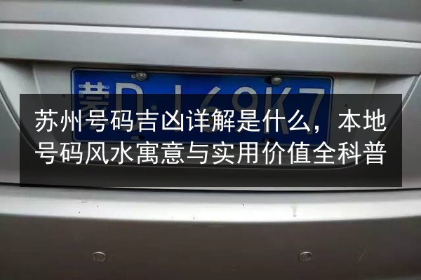 苏州号码吉凶详解是什么，本地号码风水寓意与实用价值全科普