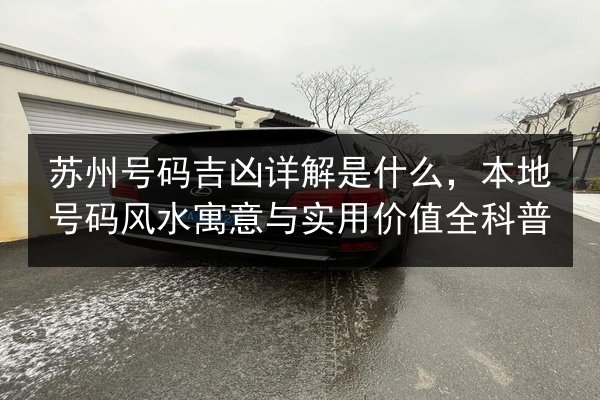 苏州号码吉凶详解是什么，本地号码风水寓意与实用价值全科普 第2张