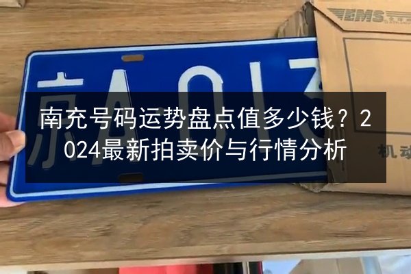 南充号码运势盘点值多少钱?2024最新拍卖价与行情分析 第2张 南充号码运势盘点值多少钱?2024最新拍卖价与行情分析 第2张
