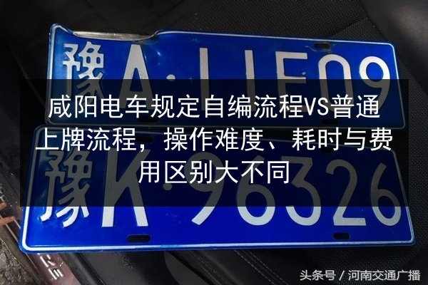 咸阳电车规定自编流程VS普通上牌流程,操作难度、耗时与费用区别大不同 第2张 咸阳电车规定自编流程VS普通上牌流程,操作难度、耗时与费用区别大不同 第2张