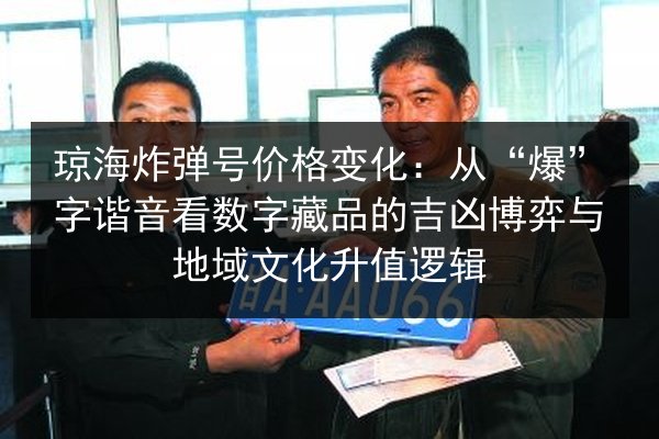 琼海炸弹号价格变化:从“爆”字谐音看数字藏品的吉凶博弈与地域文化升值逻辑 第2张 琼海炸弹号价格变化:从“爆”字谐音看数字藏品的吉凶博弈与地域文化升值逻辑 第2张