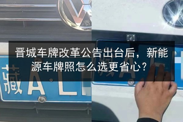 晋城车牌改革公告出台后，新能源车牌照怎么选更省心？
