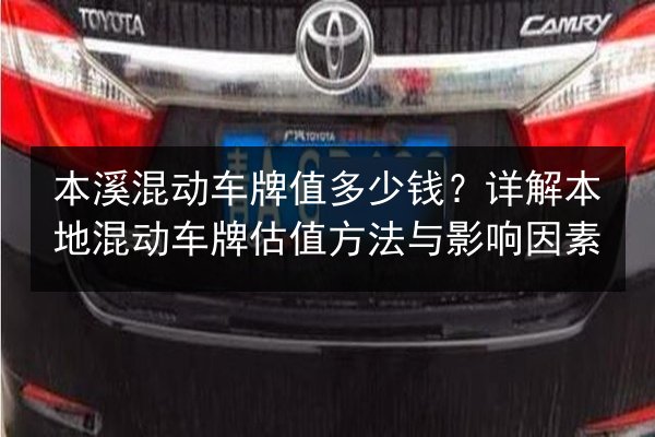 本溪混动车牌值多少钱?详解本地混动车牌估值方法与影响因素 第2张 本溪混动车牌值多少钱?详解本地混动车牌估值方法与影响因素 第2张