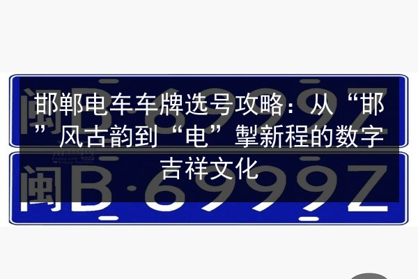 邯郸电车车牌选号攻略:从“邯”风古韵到“电”掣新程的数字吉祥文化 第2张 邯郸电车车牌选号攻略:从“邯”风古韵到“电”掣新程的数字吉祥文化 第2张