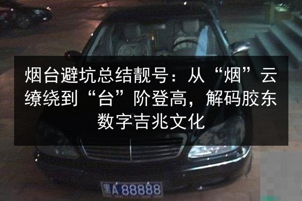 烟台避坑总结靓号：从“烟”云缭绕到“台”阶登高，解码胶东数字吉兆文化 第3张