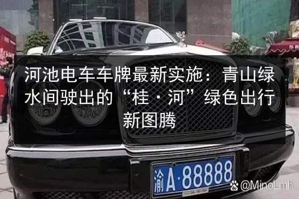 河池电车车牌最新实施：青山绿水间驶出的“桂·河”绿色出行新图腾 第2张