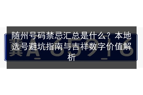 随州号码禁忌汇总是什么?本地选号避坑指南与吉祥数字价值解析 第2张 随州号码禁忌汇总是什么?本地选号避坑指南与吉祥数字价值解析 第2张