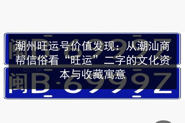 潮州旺运号价值发现:从潮汕商帮信俗看“旺运”二字的文化资本与收藏寓意 第1张 潮州旺运号价值发现:从潮汕商帮信俗看“旺运”二字的文化资本与收藏寓意 第1张