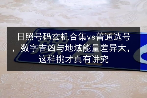日照号码玄机合集vs普通选号,数字吉凶与地域能量差异大,这样挑才真有讲究 第3张 日照号码玄机合集vs普通选号,数字吉凶与地域能量差异大,这样挑才真有讲究 第3张