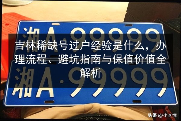 吉林稀缺号过户经验是什么,办理流程、避坑指南与保值价值全解析 第2张 吉林稀缺号过户经验是什么,办理流程、避坑指南与保值价值全解析 第2张