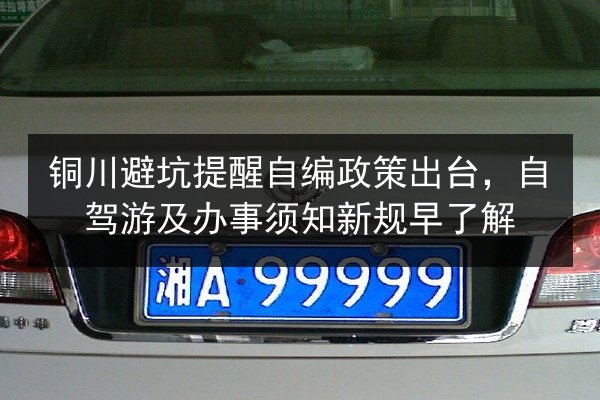 铜川避坑提醒自编政策出台，自驾游及办事须知新规早了解