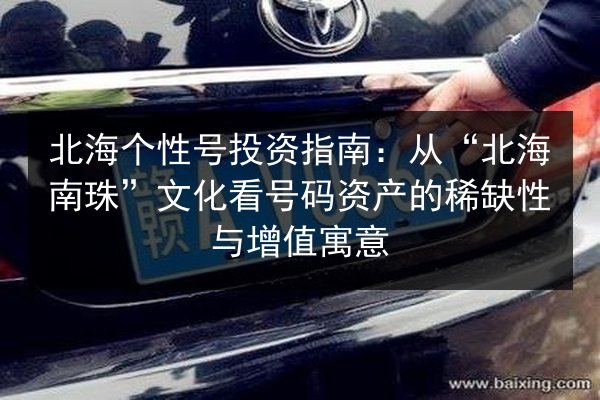 北海个性号投资指南：从“北海南珠”文化看号码资产的稀缺性与增值寓意
