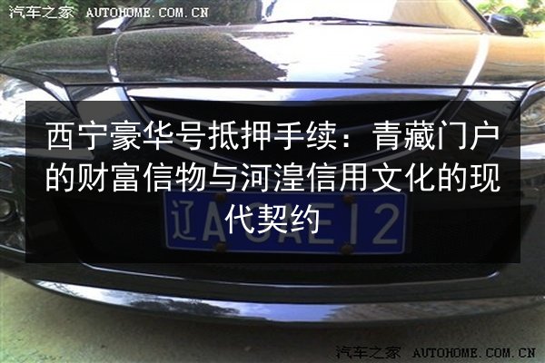 西宁豪华号抵押手续：青藏门户的财富信物与河湟信用文化的现代契约