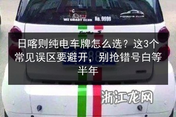 日喀则纯电车牌怎么选？这3个常见误区要避开，别抢错号白等半年