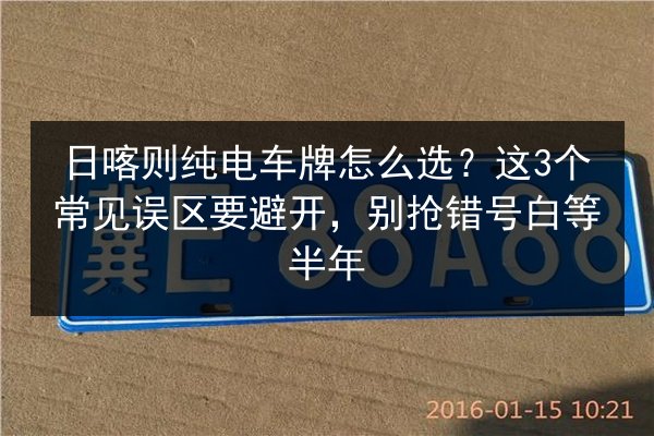 日喀则纯电车牌怎么选？这3个常见误区要避开，别抢错号白等半年 第3张
