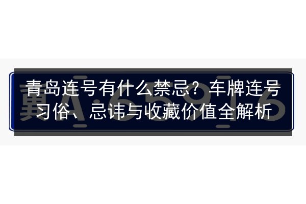 青岛连号有什么禁忌？车牌连号习俗、忌讳与收藏价值全解析