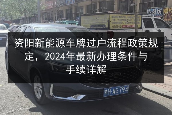 资阳新能源车牌过户流程政策规定,2024年最新办理条件与手续详解 第2张 资阳新能源车牌过户流程政策规定,2024年最新办理条件与手续详解 第2张