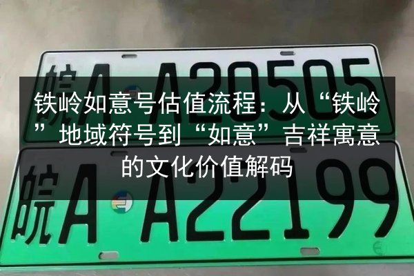 铁岭如意号估值流程：从“铁岭”地域符号到“如意”吉祥寓意的文化价值解码 第2张