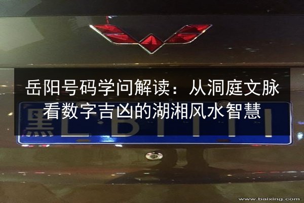 岳阳号码学问解读：从洞庭文脉看数字吉凶的湖湘风水智慧 第2张