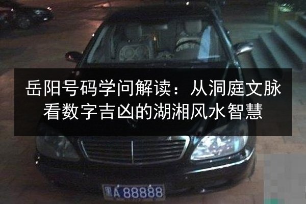 岳阳号码学问解读：从洞庭文脉看数字吉凶的湖湘风水智慧 第3张