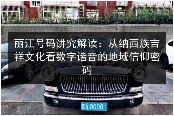 丽江号码讲究解读：从纳西族吉祥文化看数字谐音的地域信仰密码 第3张