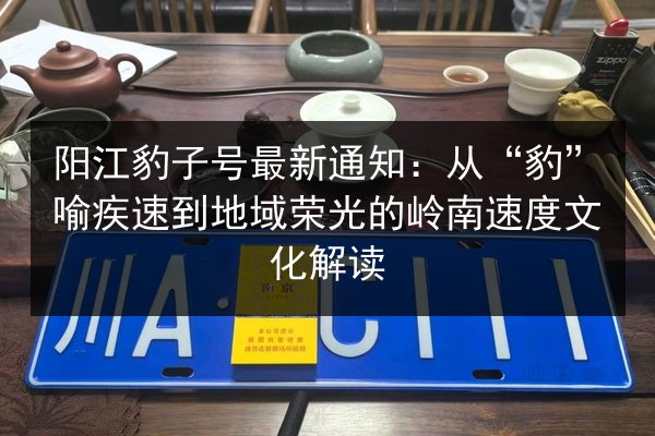 阳江豹子号最新通知：从“豹”喻疾速到地域荣光的岭南速度文化解读 第2张
