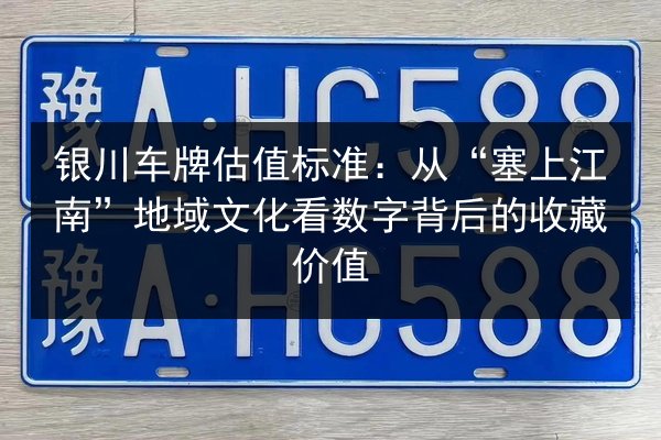 银川车牌估值标准:从“塞上江南”地域文化看数字背后的收藏价值 第2张 银川车牌估值标准:从“塞上江南”地域文化看数字背后的收藏价值 第2张