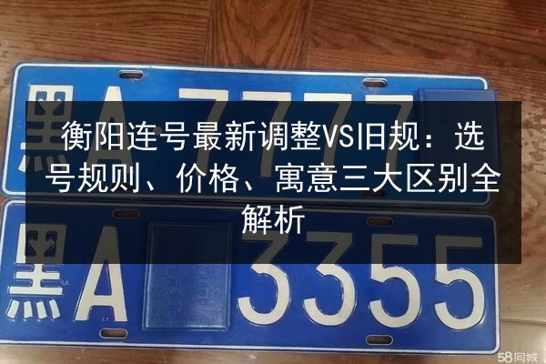 衡阳连号最新调整VS旧规:选号规则、价格、寓意三大区别全解析 第2张 衡阳连号最新调整VS旧规:选号规则、价格、寓意三大区别全解析 第2张