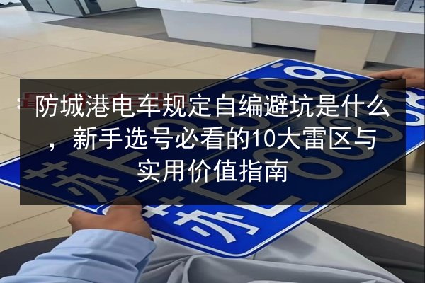 防城港电车规定自编避坑是什么，新手选号必看的10大雷区与实用价值指南 第2张