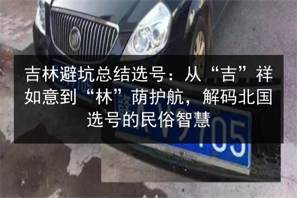 吉林避坑总结选号:从“吉”祥如意到“林”荫护航,解码北国选号的民俗智慧 第2张 吉林避坑总结选号:从“吉”祥如意到“林”荫护航,解码北国选号的民俗智慧 第2张