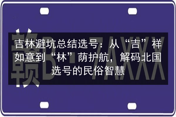吉林避坑总结选号:从“吉”祥如意到“林”荫护航,解码北国选号的民俗智慧 第3张 吉林避坑总结选号:从“吉”祥如意到“林”荫护航,解码北国选号的民俗智慧 第3张